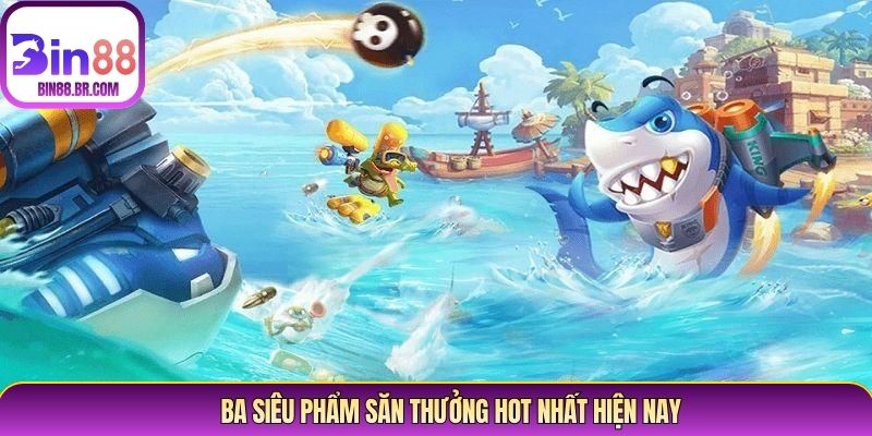 Ba siêu phẩm săn thưởng hot nhất hiện nay