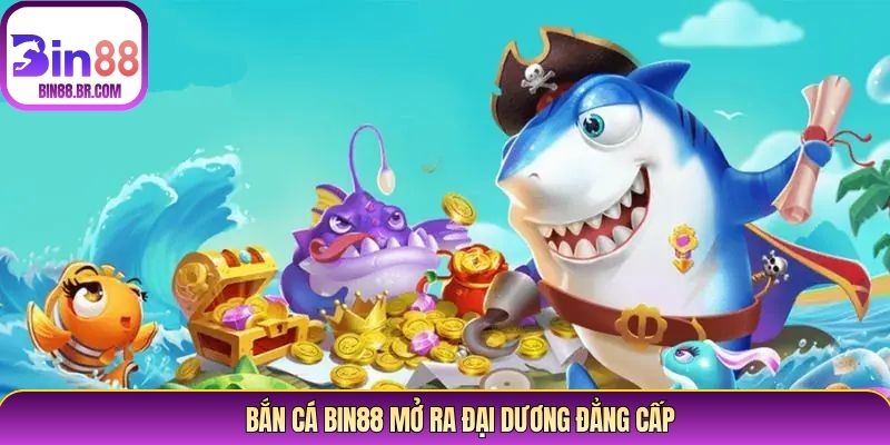 Bắn cá Bin88 mở ra đại dương đẳng cấp