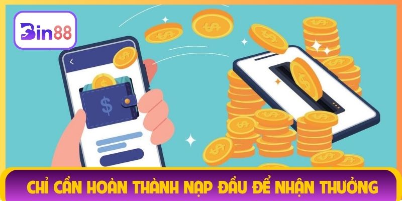 Chỉ cần hoàn thành nạp đầu để nhận thưởng
