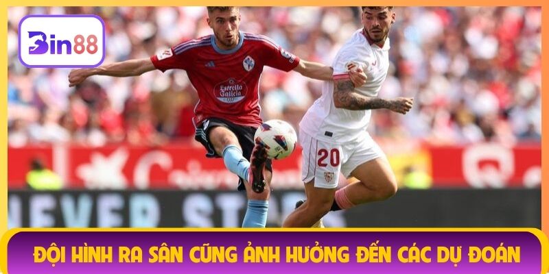 Đội hình ra sân cũng ảnh hưởng đến các dự đoán
